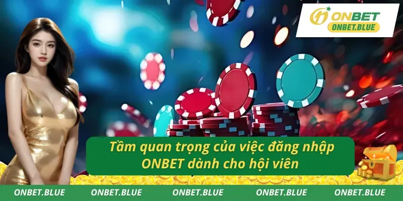 Lý do phải biết đăng nhập tài khoản vào ONBET