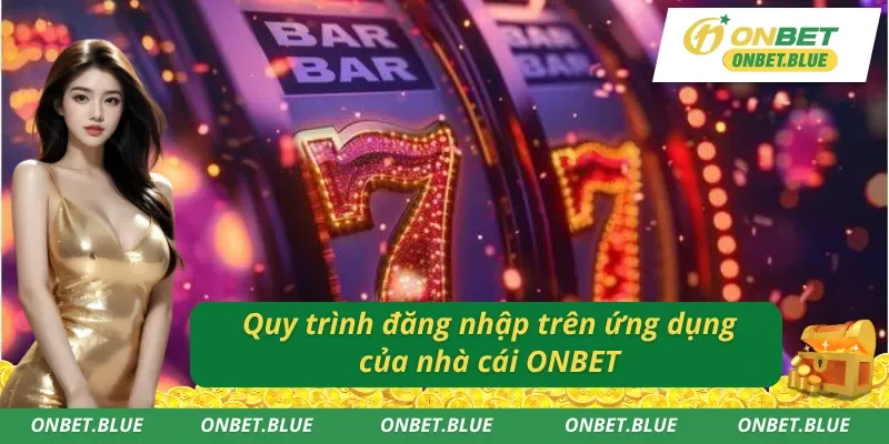 Các bước đăng nhập vào tài khoản ONBET trên ứng dụng