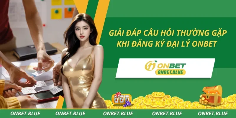 Giải Đáp Câu Hỏi Thường Gặp Khi Đăng Ký Đại Lý Onbet