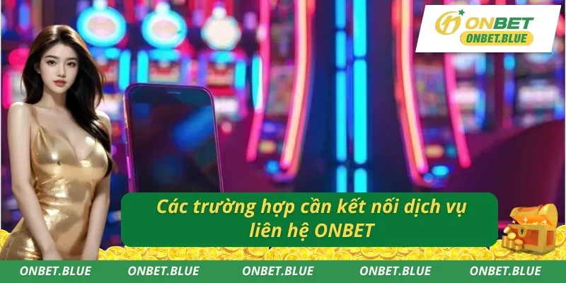 Những tình huống cần thiết liên hệ ONBET giải đáp