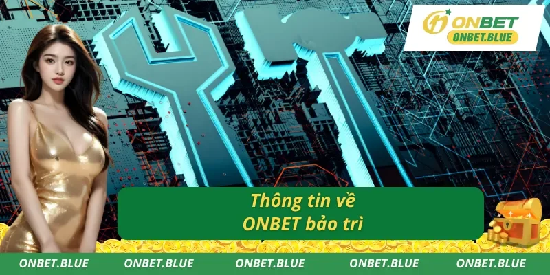 ONBET bảo trì và những thông tin cơ bản cần biết