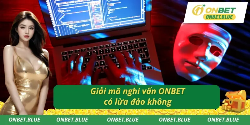 Lý giải chuẩn cho thắc mắc ONBET có lừa đảo không