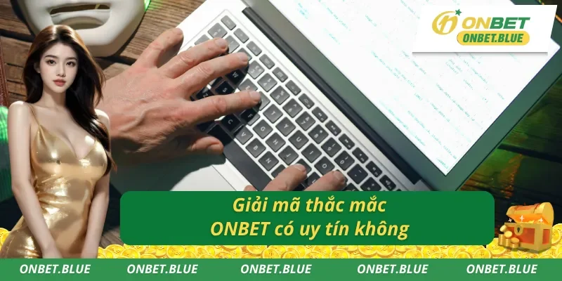 Hiểu đúng cơ bản về việc ONBET có uy tín không