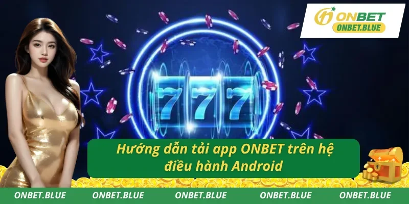 Các bước tải app nhà cái ONBET trên hệ điều hành Android 