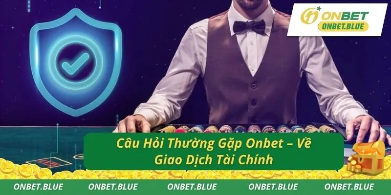 Câu Hỏi Thường Gặp Onbet – Về Giao Dịch Tài Chính