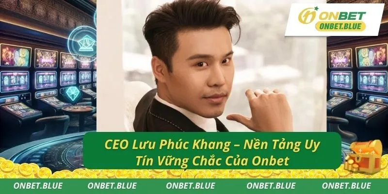 CEO Lưu Phúc Khang – Nền Tảng Uy Tín Vững Chắc Của Onbet