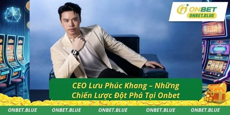 CEO Lưu Phúc Khang – Những Chiến Lược Đột Phá Tại Onbet