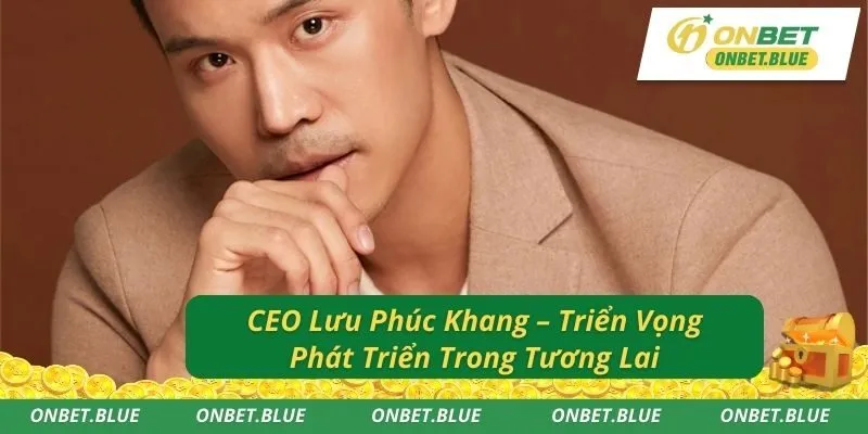 CEO Lưu Phúc Khang – Triển Vọng Phát Triển Trong Tương Lai