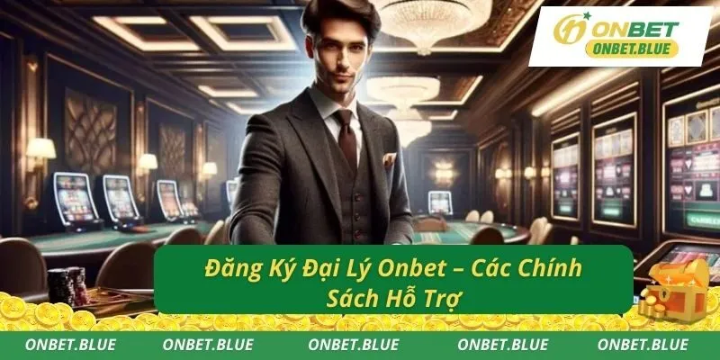 Đăng Ký Đại Lý Onbet – Các Chính Sách Hỗ Trợ